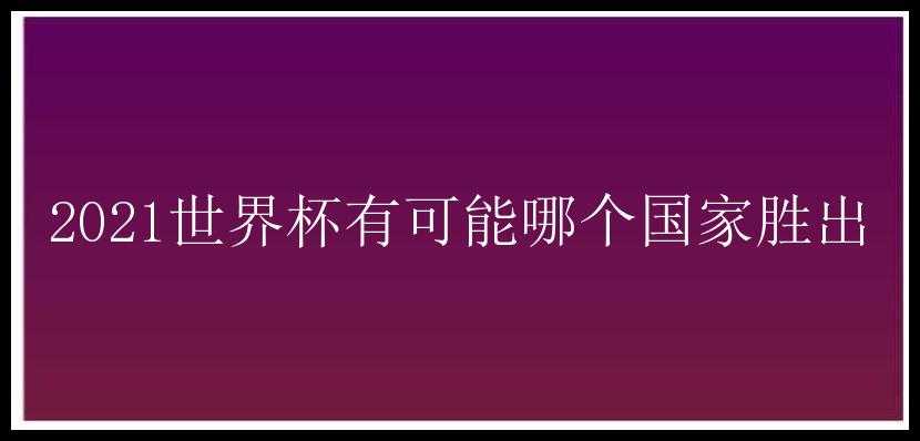 2021世界杯有可能哪个国家胜出