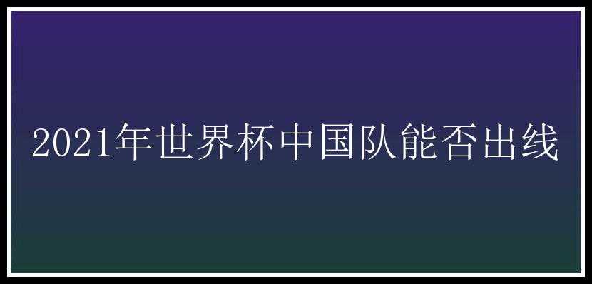 2021年世界杯中国队能否出线