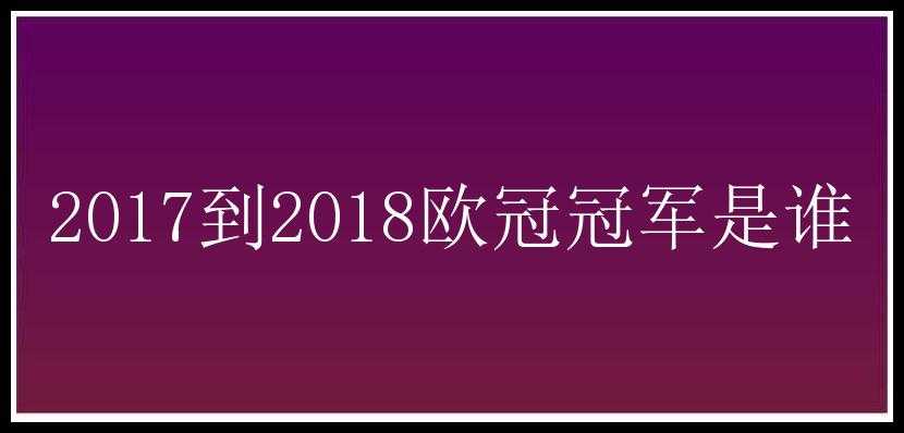 2017到2018欧冠冠军是谁