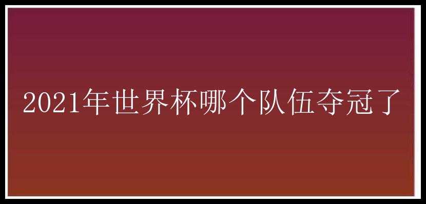 2021年世界杯哪个队伍夺冠了