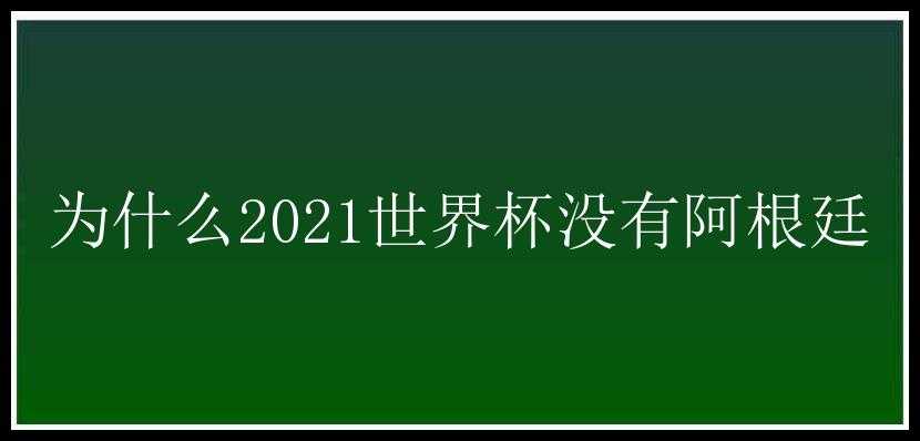 为什么2021世界杯没有阿根廷