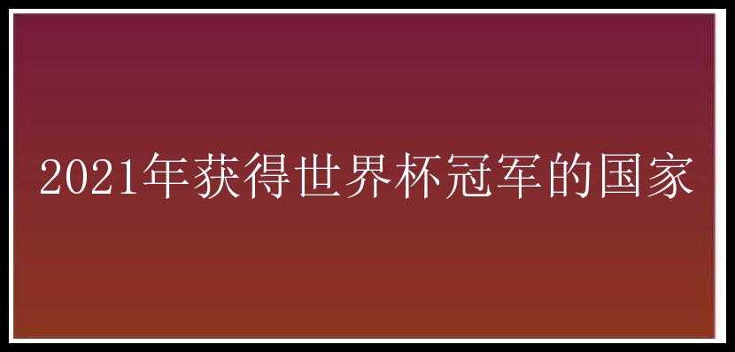 2021年获得世界杯冠军的国家