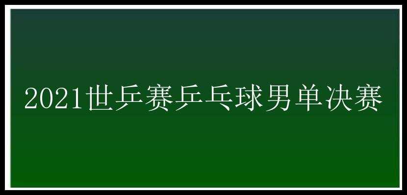 2021世乒赛乒乓球男单决赛