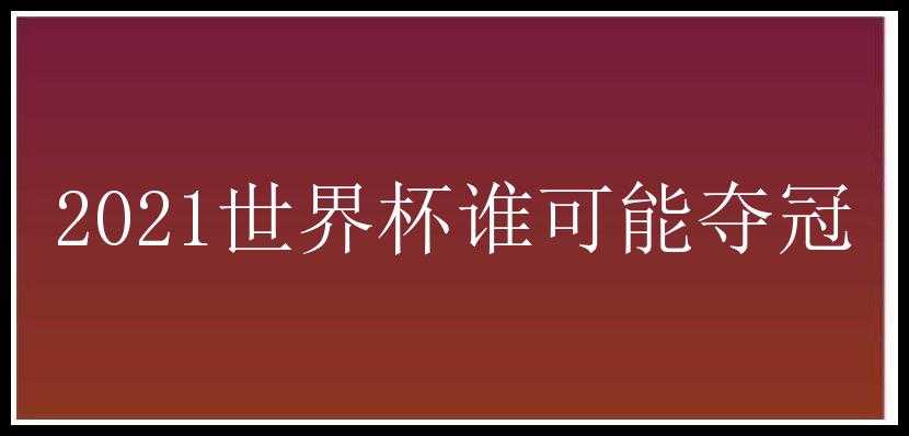 2021世界杯谁可能夺冠