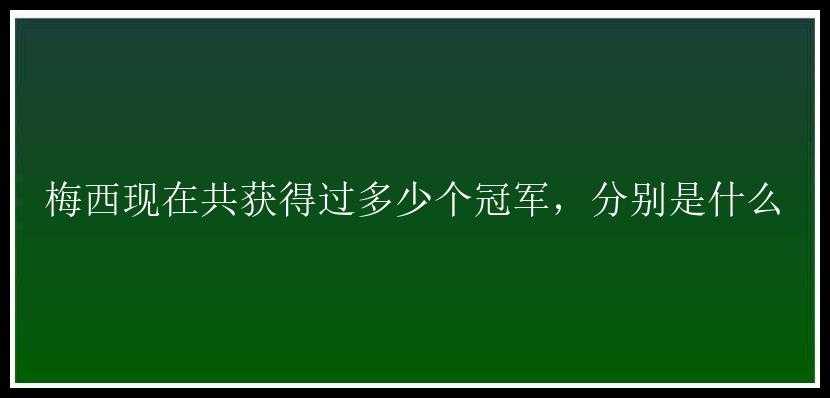 梅西现在共获得过多少个冠军，分别是什么