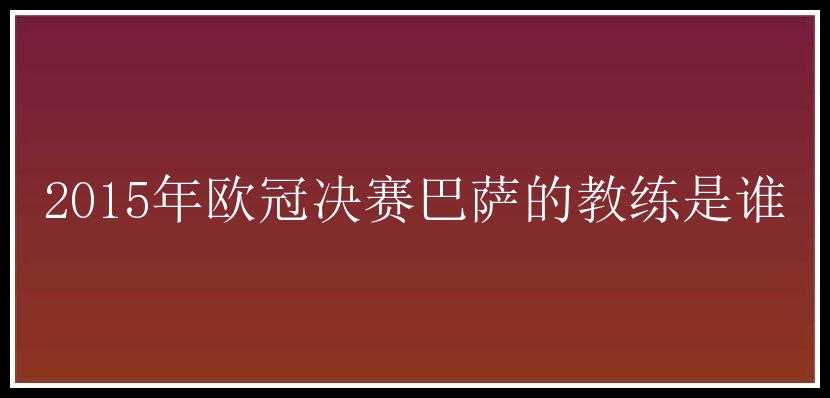 2015年欧冠决赛巴萨的教练是谁