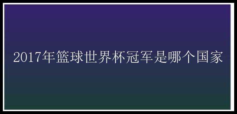 2017年篮球世界杯冠军是哪个国家