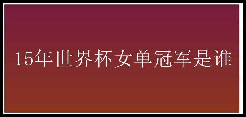 15年世界杯女单冠军是谁