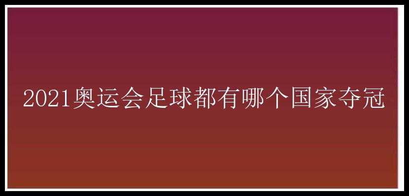 2021奥运会足球都有哪个国家夺冠