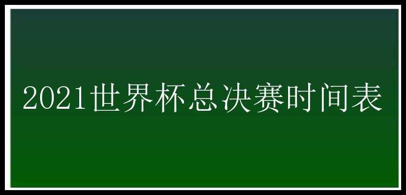 2021世界杯总决赛时间表