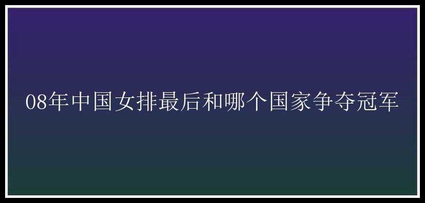 08年中国女排最后和哪个国家争夺冠军