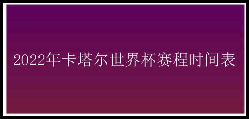 2022年卡塔尔世界杯赛程时间表