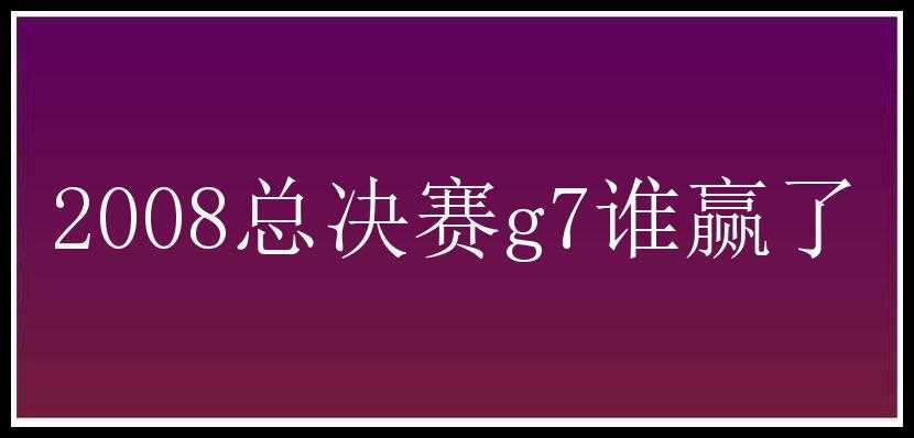 2008总决赛g7谁赢了