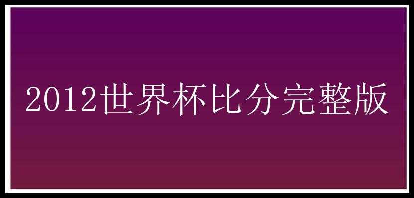 2012世界杯比分完整版