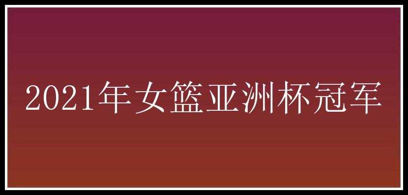 2021年女篮亚洲杯冠军