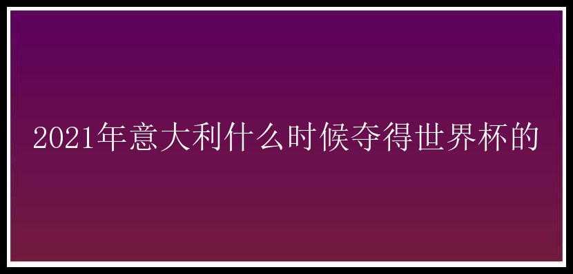 2021年意大利什么时候夺得世界杯的