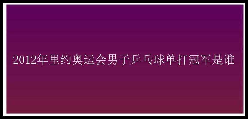 2012年里约奥运会男子乒乓球单打冠军是谁