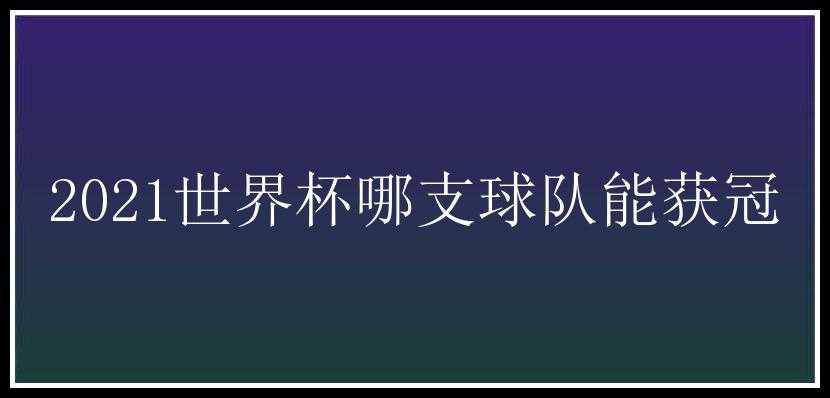 2021世界杯哪支球队能获冠