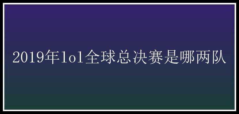 2019年lol全球总决赛是哪两队