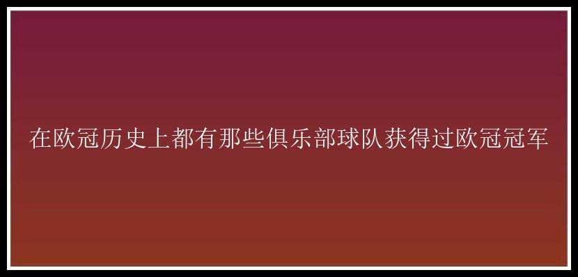 在欧冠历史上都有那些俱乐部球队获得过欧冠冠军