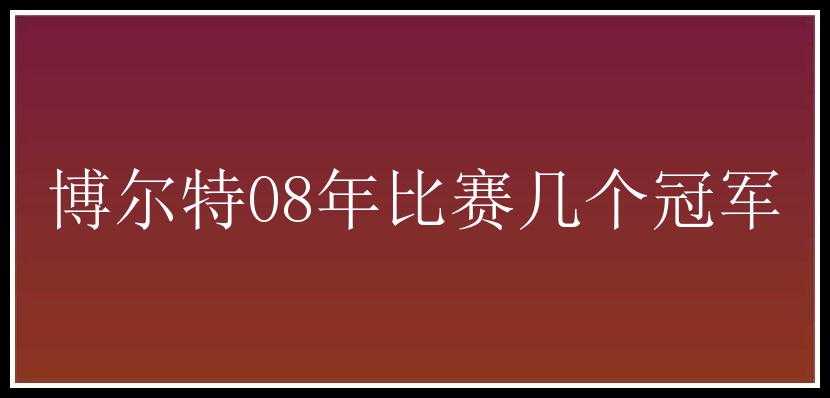 博尔特08年比赛几个冠军