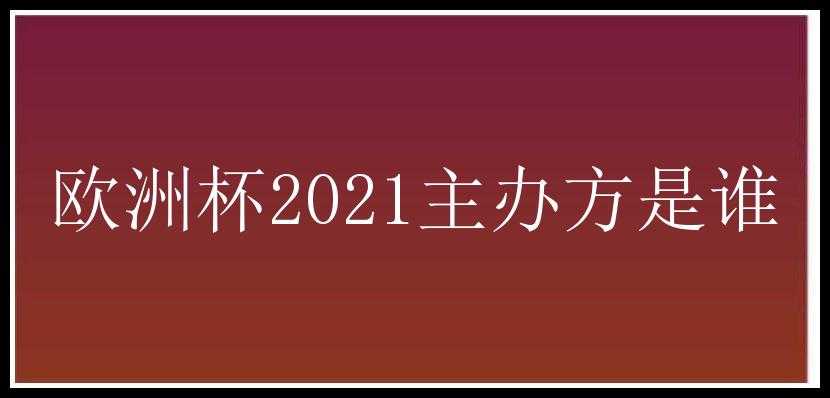 欧洲杯2021主办方是谁