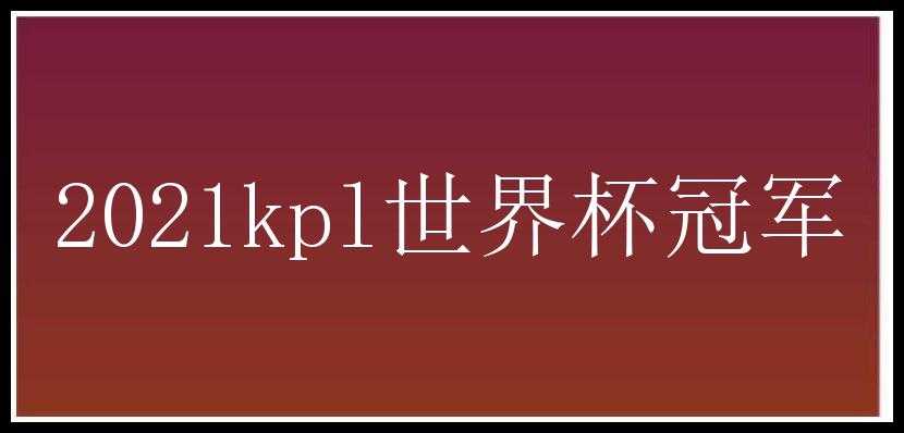 2021kpl世界杯冠军