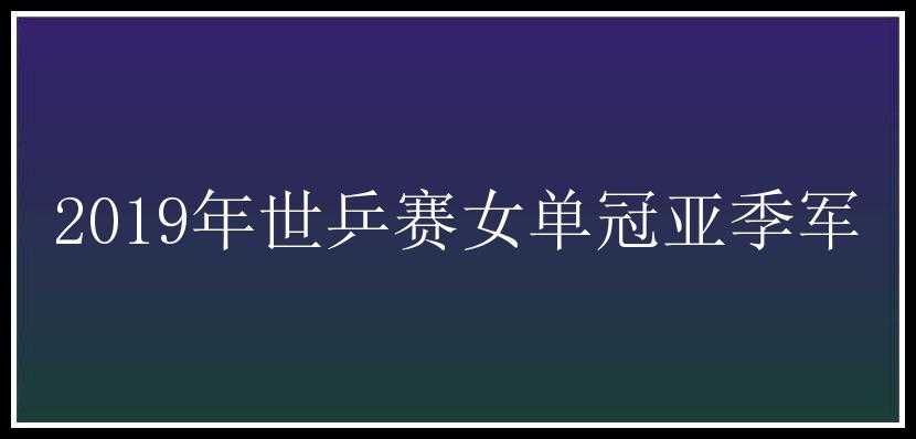 2019年世乒赛女单冠亚季军