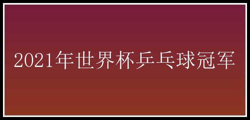 2021年世界杯乒乓球冠军