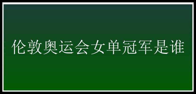 伦敦奥运会女单冠军是谁