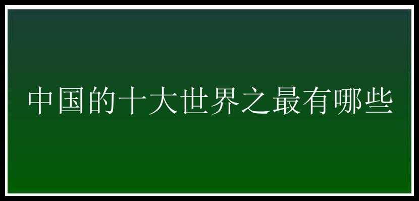 中国的十大世界之最有哪些