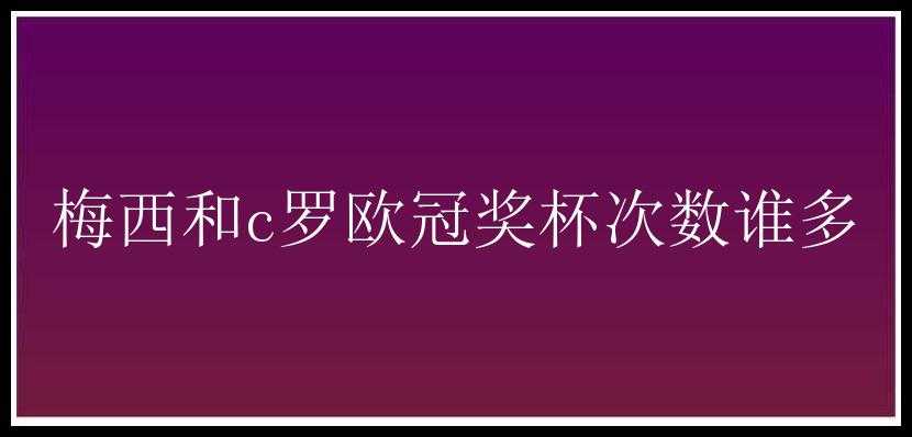 梅西和c罗欧冠奖杯次数谁多