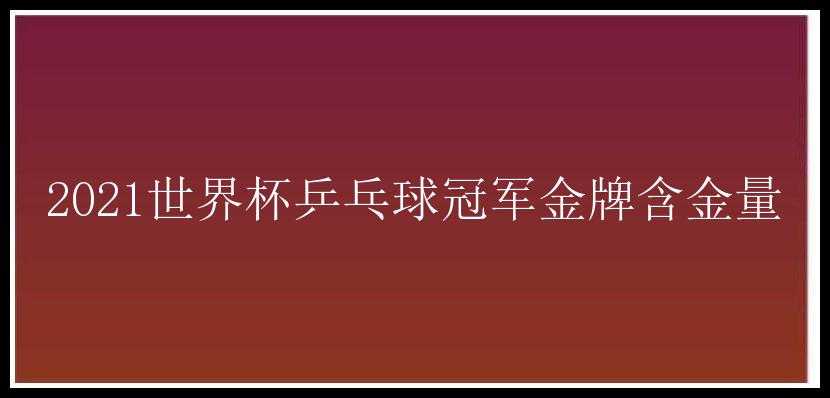 2021世界杯乒乓球冠军金牌含金量