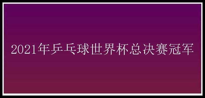 2021年乒乓球世界杯总决赛冠军