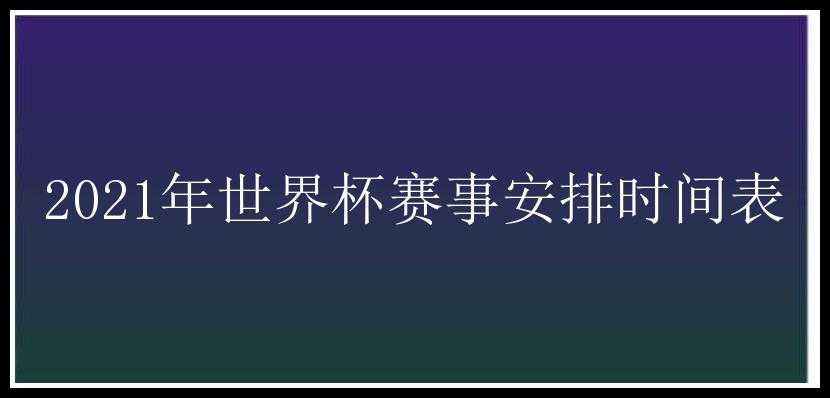 2021年世界杯赛事安排时间表