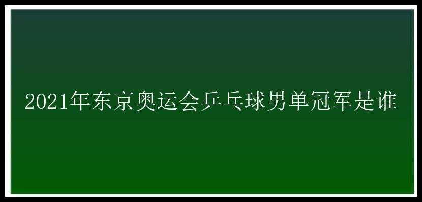 2021年东京奥运会乒乓球男单冠军是谁