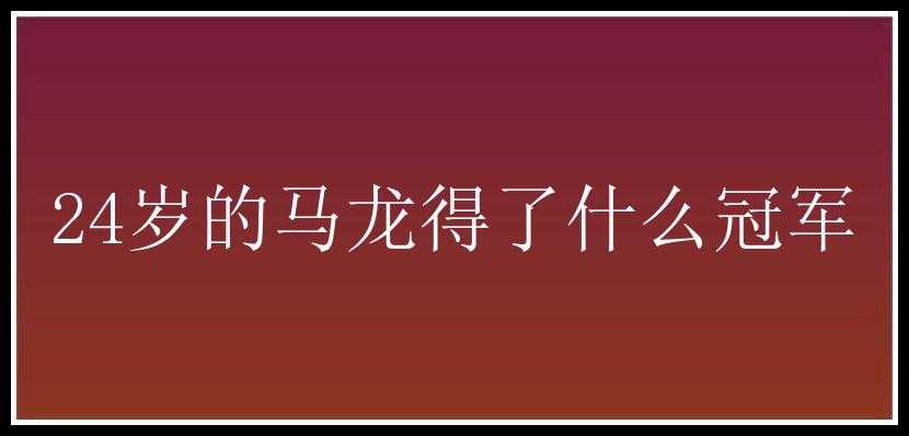 24岁的马龙得了什么冠军