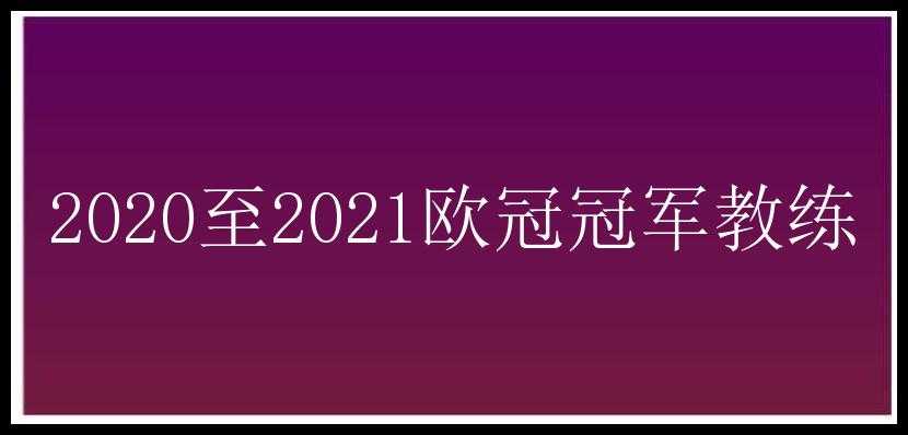 2020至2021欧冠冠军教练