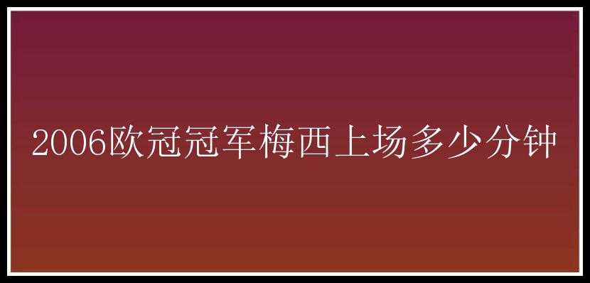 2006欧冠冠军梅西上场多少分钟