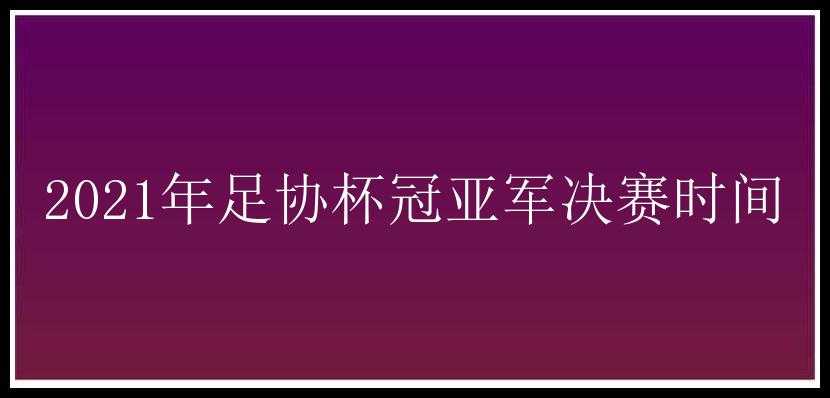 2021年足协杯冠亚军决赛时间