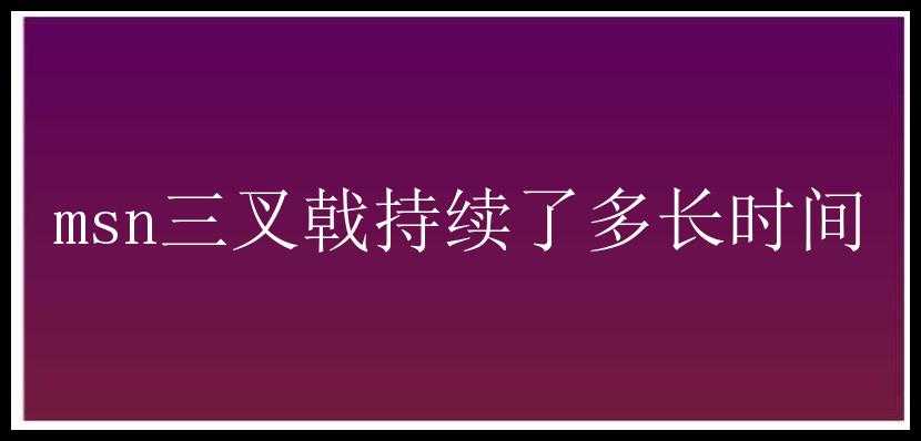 msn三叉戟持续了多长时间