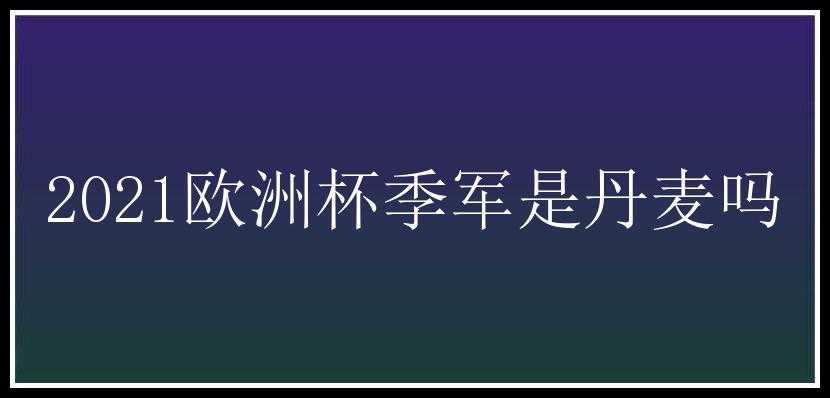 2021欧洲杯季军是丹麦吗