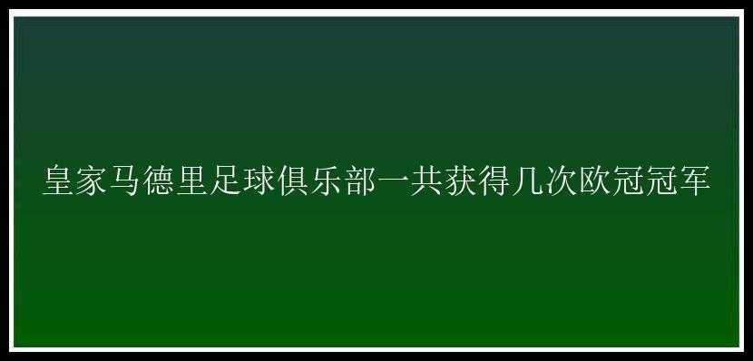 皇家马德里足球俱乐部一共获得几次欧冠冠军