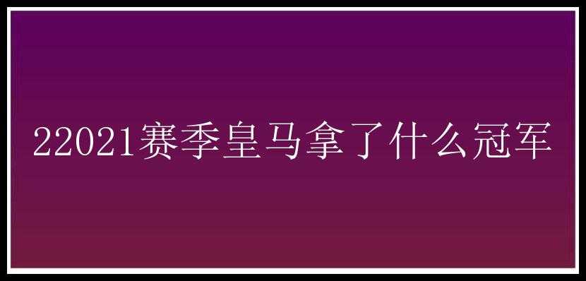 22021赛季皇马拿了什么冠军