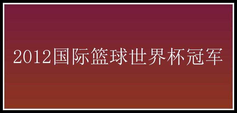 2012国际篮球世界杯冠军