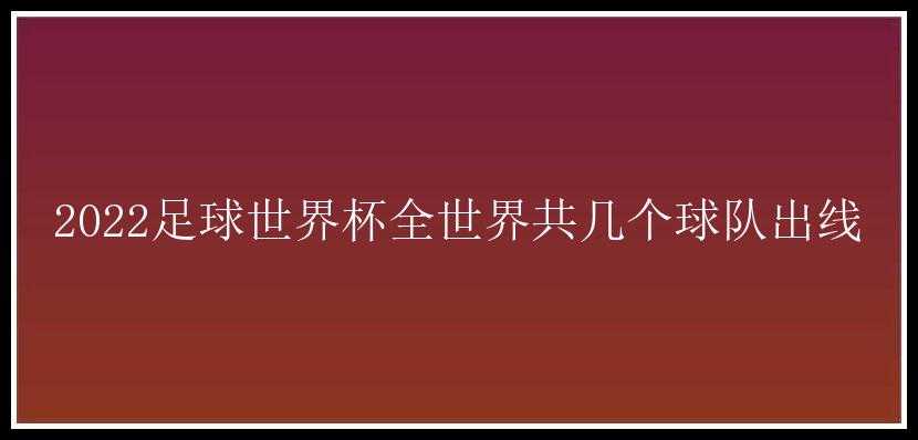 2022足球世界杯全世界共几个球队出线