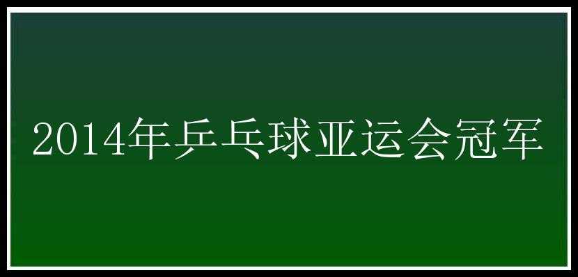 2014年乒乓球亚运会冠军