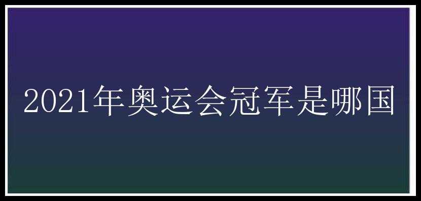 2021年奥运会冠军是哪国