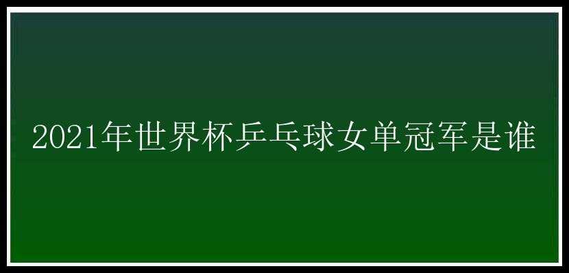 2021年世界杯乒乓球女单冠军是谁