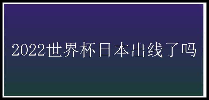 2022世界杯日本出线了吗